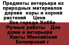 Предметы интерьера из природных материалов: дерева, коры и корней растений. › Цена ­ 1 000 - Все города Хобби. Ручные работы » Для дома и интерьера   . Ханты-Мансийский,Белоярский г.